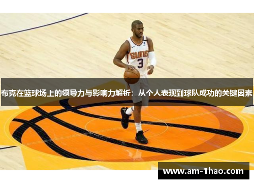 布克在篮球场上的领导力与影响力解析：从个人表现到球队成功的关键因素