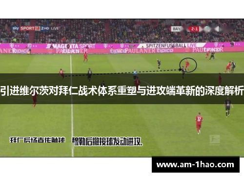 引进维尔茨对拜仁战术体系重塑与进攻端革新的深度解析