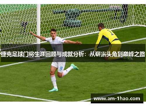 捷克足球门将生涯回顾与成就分析：从崭露头角到巅峰之路