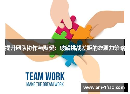 提升团队协作与默契：破解挑战差距的凝聚力策略