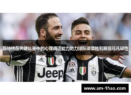 斯特林在关键比赛中的心理调适能力助力球队逆袭胜利展现非凡韧性