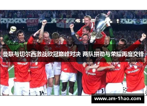 曼联与切尔西激战欧冠巅峰对决 两队拼劲与荣耀再度交锋