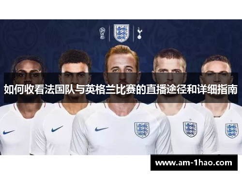 如何收看法国队与英格兰比赛的直播途径和详细指南