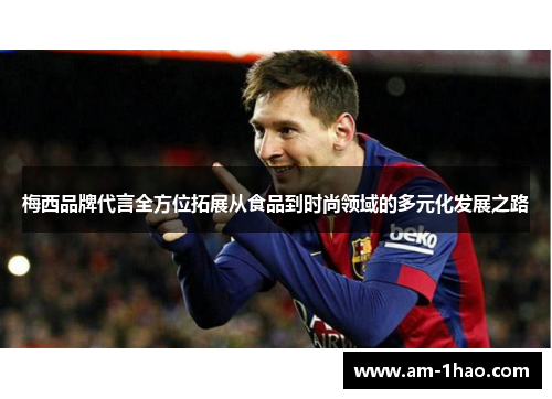 梅西品牌代言全方位拓展从食品到时尚领域的多元化发展之路 梅西品牌代言全方位拓展从食品到时尚领域的多元化发展之路