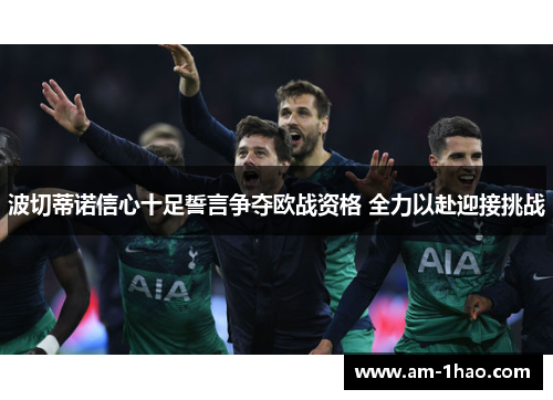 波切蒂诺信心十足誓言争夺欧战资格 全力以赴迎接挑战