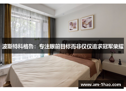 波斯特科格鲁：专注眼前目标而非仅仅追求冠军荣耀