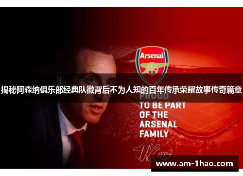 揭秘阿森纳俱乐部经典队徽背后不为人知的百年传承荣耀故事传奇篇章