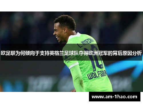 欧足联为何倾向于支持英格兰足球队夺得欧洲冠军的背后原因分析