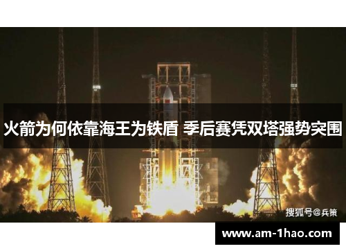 火箭为何依靠海王为铁盾 季后赛凭双塔强势突围