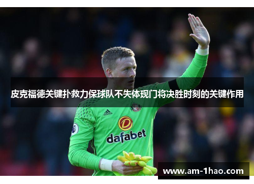 皮克福德关键扑救力保球队不失体现门将决胜时刻的关键作用 皮克福德关键扑救力保球队不失体现门将决胜时刻的关键作用