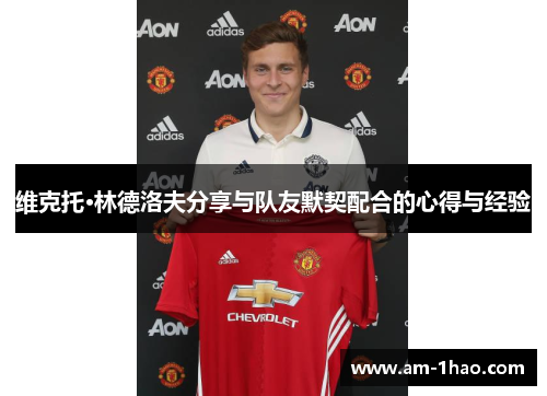 维克托·林德洛夫分享与队友默契配合的心得与经验 维克托·林德洛夫分享与队友默契配合的心得与经验