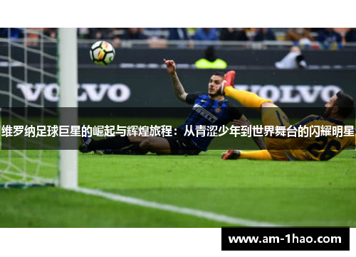 维罗纳足球巨星的崛起与辉煌旅程：从青涩少年到世界舞台的闪耀明星