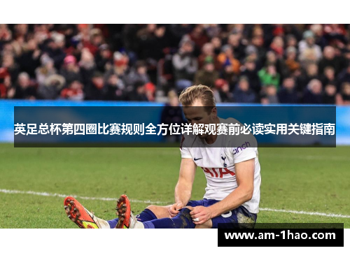 英足总杯第四圈比赛规则全方位详解观赛前必读实用关键指南