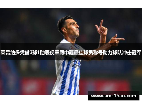 莱昂纳多凭借3球1助表现荣膺中超最佳球员称号助力球队冲击冠军 莱昂纳多凭借3球1助表现荣膺中超最佳球员称号助力球队冲击冠军