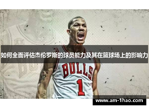 如何全面评估杰伦罗斯的球员能力及其在篮球场上的影响力 如何全面评估杰伦罗斯的球员能力及其在篮球场上的影响力