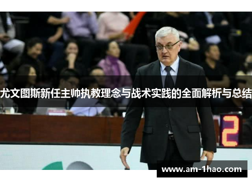 尤文图斯新任主帅执教理念与战术实践的全面解析与总结