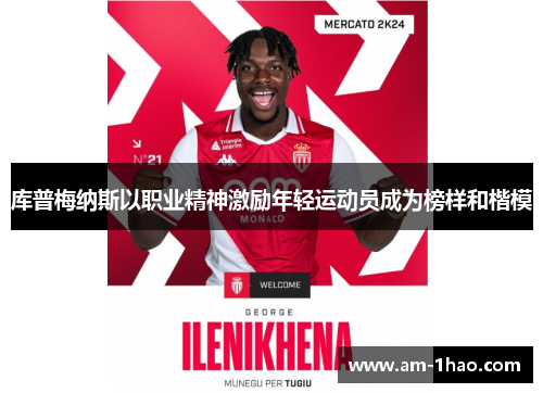 库普梅纳斯以职业精神激励年轻运动员成为榜样和楷模 库普梅纳斯以职业精神激励年轻运动员成为榜样和楷模