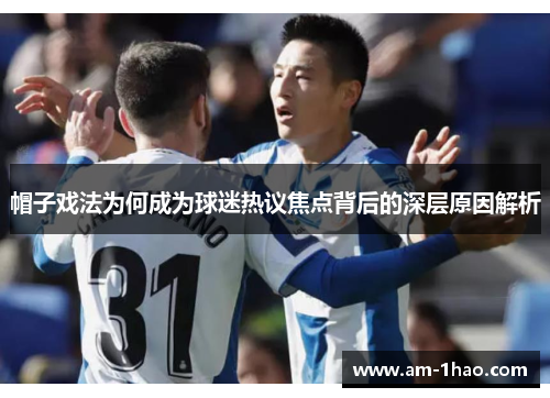 帽子戏法为何成为球迷热议焦点背后的深层原因解析