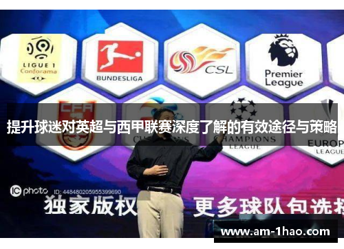 提升球迷对英超与西甲联赛深度了解的有效途径与策略 提升球迷对英超与西甲联赛深度了解的有效途径与策略
