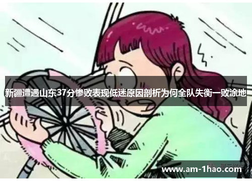 新疆遭遇山东37分惨败表现低迷原因剖析为何全队失衡一败涂地