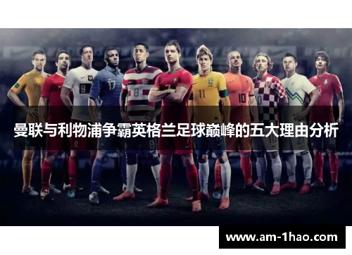 曼联与利物浦争霸英格兰足球巅峰的五大理由分析