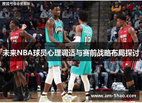 未来NBA球员心理调适与赛前战略布局探讨 未来NBA球员心理调适与赛前战略布局探讨