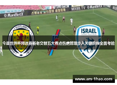 今晨世界杯预选赛新老交替五大看点伤病管理步入关键阶段全面考验