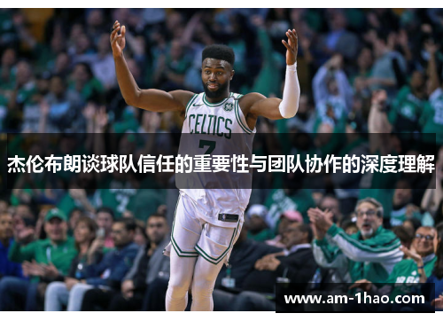 杰伦布朗谈球队信任的重要性与团队协作的深度理解