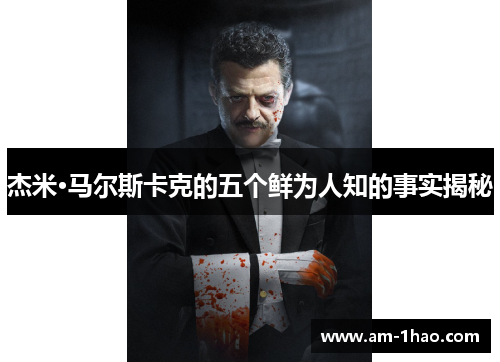 杰米·马尔斯卡克的五个鲜为人知的事实揭秘 杰米·马尔斯卡克的五个鲜为人知的事实揭秘