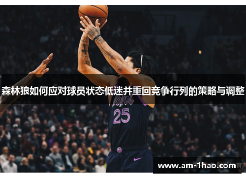 森林狼如何应对球员状态低迷并重回竞争行列的策略与调整