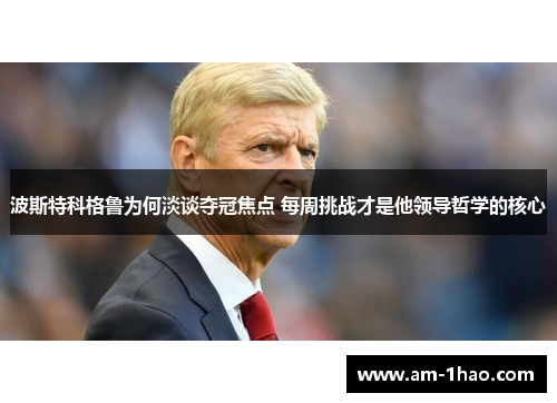 波斯特科格鲁为何淡谈夺冠焦点 每周挑战才是他领导哲学的核心