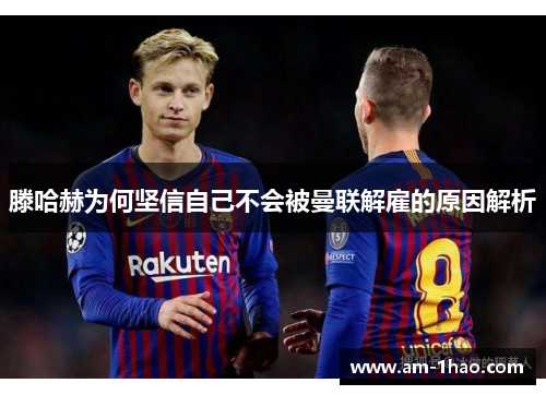 滕哈赫为何坚信自己不会被曼联解雇的原因解析 滕哈赫为何坚信自己不会被曼联解雇的原因解析