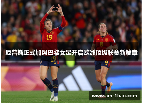 厄普斯正式加盟巴黎女足开启欧洲顶级联赛新篇章