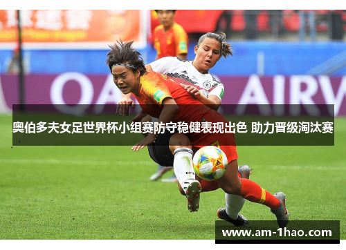 奥伯多夫女足世界杯小组赛防守稳健表现出色 助力晋级淘汰赛