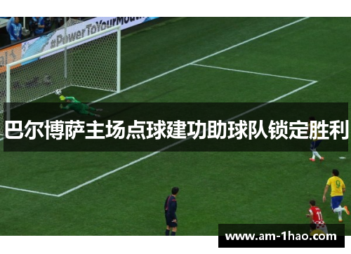 巴尔博萨主场点球建功助球队锁定胜利
