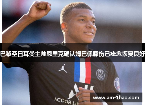 巴黎圣日耳曼主帅恩里克确认姆巴佩膝伤已痊愈恢复良好