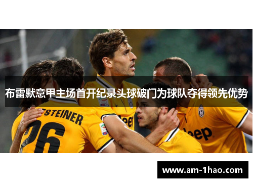 布雷默意甲主场首开纪录头球破门为球队夺得领先优势