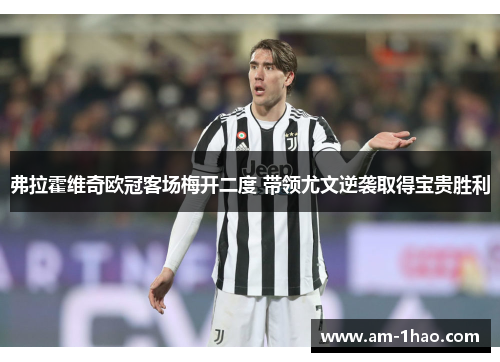 弗拉霍维奇欧冠客场梅开二度 带领尤文逆袭取得宝贵胜利