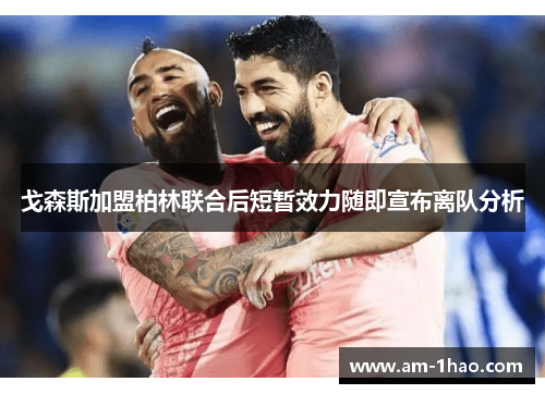 戈森斯加盟柏林联合后短暂效力随即宣布离队分析