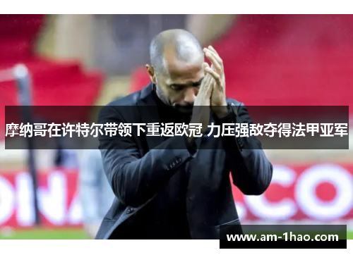 摩纳哥在许特尔带领下重返欧冠 力压强敌夺得法甲亚军