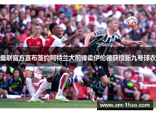 曼联官方宣布签约阿特兰大前锋霍伊伦德获授新九号球衣