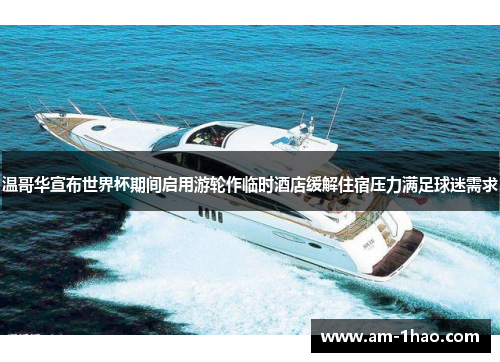 温哥华宣布世界杯期间启用游轮作临时酒店缓解住宿压力满足球迷需求