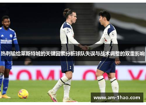 热刺输给莱斯特城的关键因素分析球队失误与战术调整的双重影响