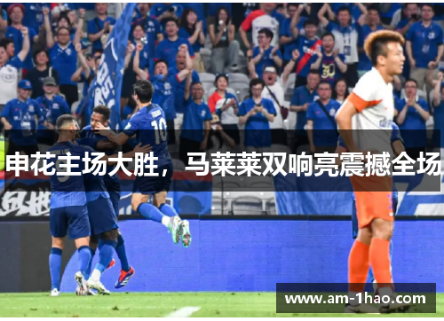 申花主场大胜，马莱莱双响亮震撼全场