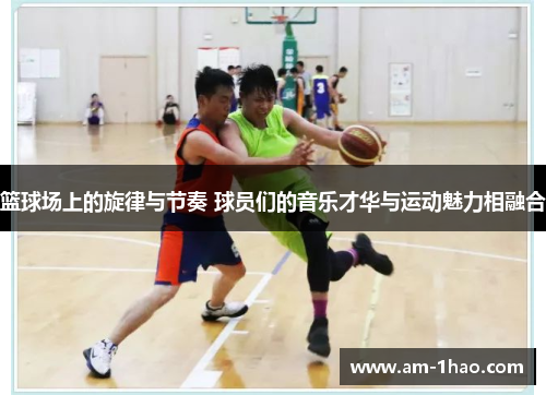篮球场上的旋律与节奏 球员们的音乐才华与运动魅力相融合