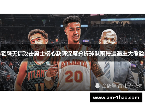 老鹰无情攻击勇士核心缺阵深度分析球队前景遭遇重大考验