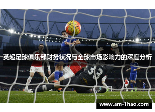 英超足球俱乐部财务状况与全球市场影响力的深度分析