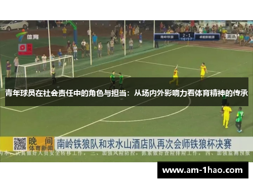 青年球员在社会责任中的角色与担当:从场内外影响力看体育精神的传承 青年球员在社会责任中的角色与担当:从场内外影响力看体育精神的传承