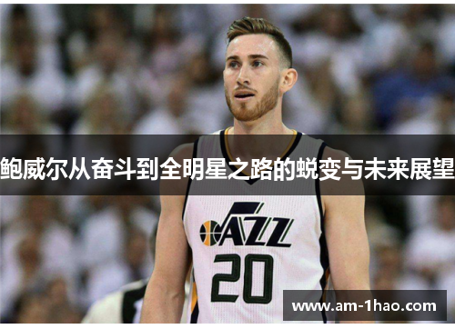 鲍威尔从奋斗到全明星之路的蜕变与未来展望
